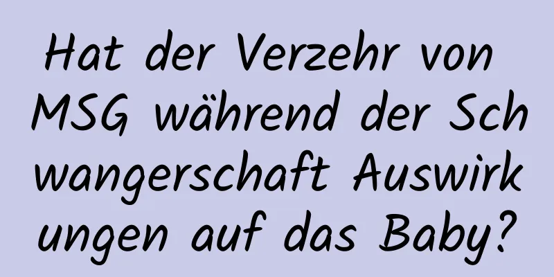 Hat der Verzehr von MSG während der Schwangerschaft Auswirkungen auf das Baby?