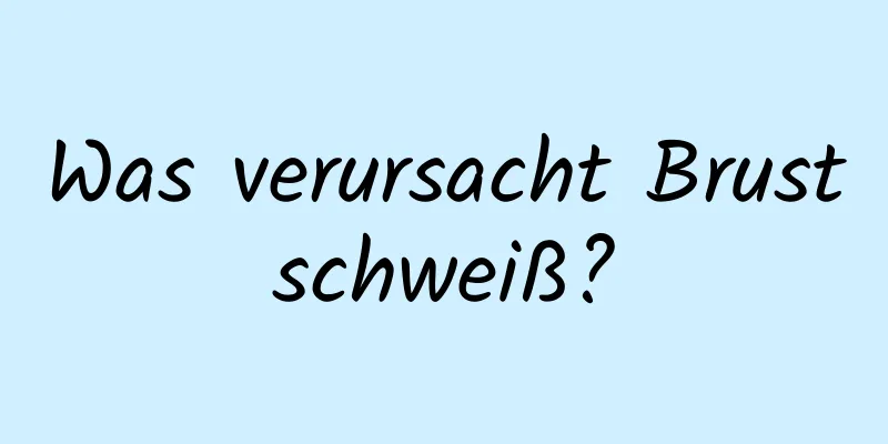 Was verursacht Brustschweiß?