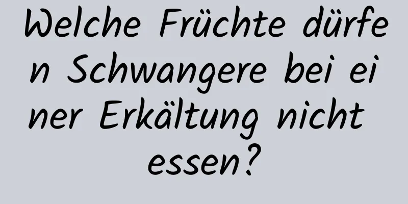 Welche Früchte dürfen Schwangere bei einer Erkältung nicht essen?