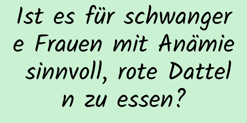 Ist es für schwangere Frauen mit Anämie sinnvoll, rote Datteln zu essen?