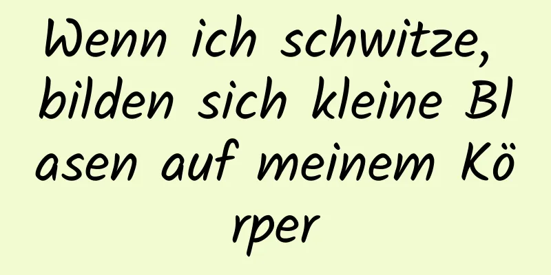 Wenn ich schwitze, bilden sich kleine Blasen auf meinem Körper