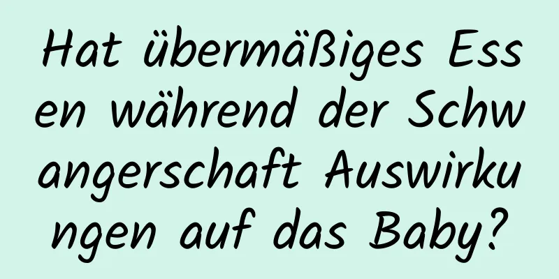 Hat übermäßiges Essen während der Schwangerschaft Auswirkungen auf das Baby?