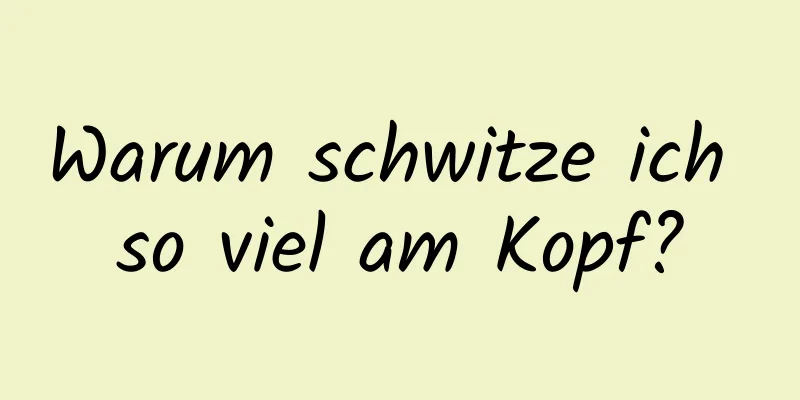 Warum schwitze ich so viel am Kopf?