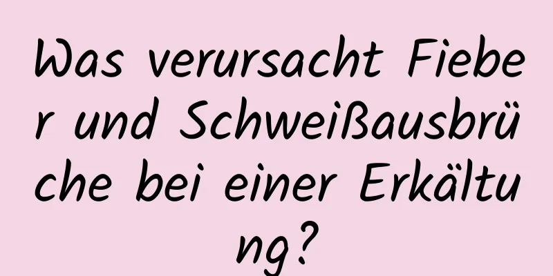 Was verursacht Fieber und Schweißausbrüche bei einer Erkältung?