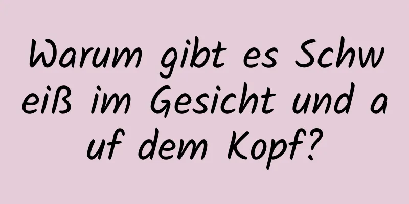 Warum gibt es Schweiß im Gesicht und auf dem Kopf?