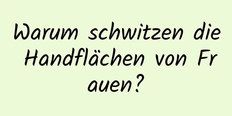 Warum schwitzen die Handflächen von Frauen?