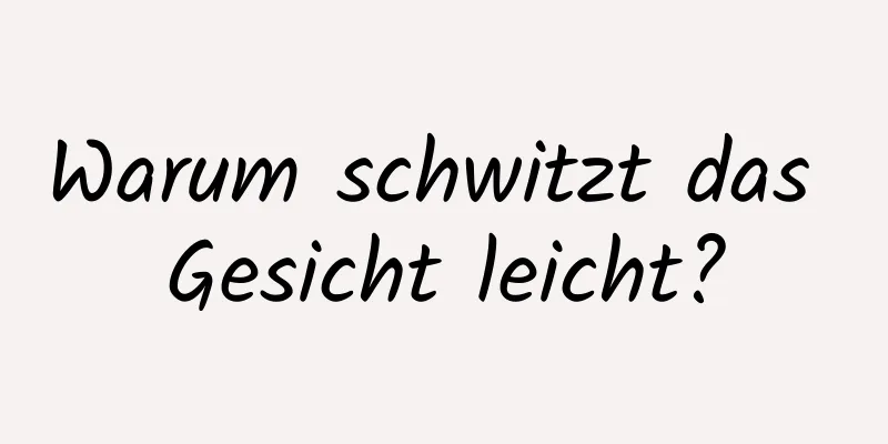 Warum schwitzt das Gesicht leicht?