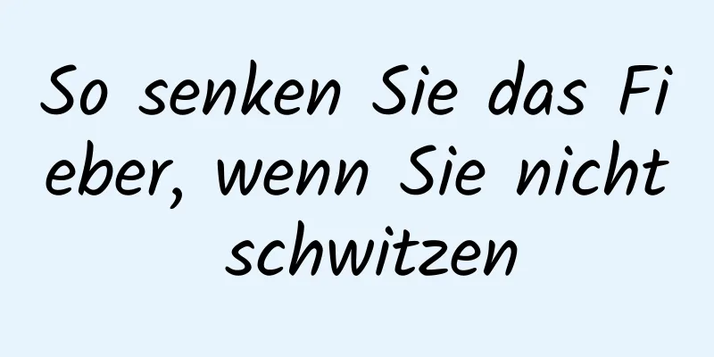 So senken Sie das Fieber, wenn Sie nicht schwitzen