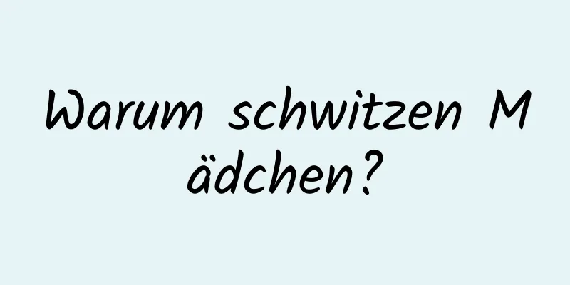 Warum schwitzen Mädchen?