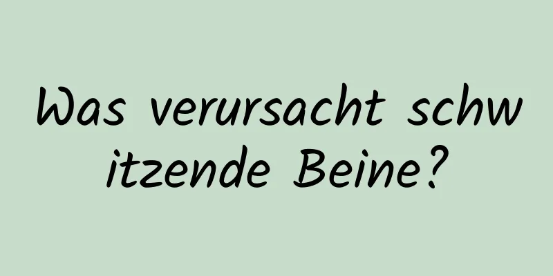 Was verursacht schwitzende Beine?