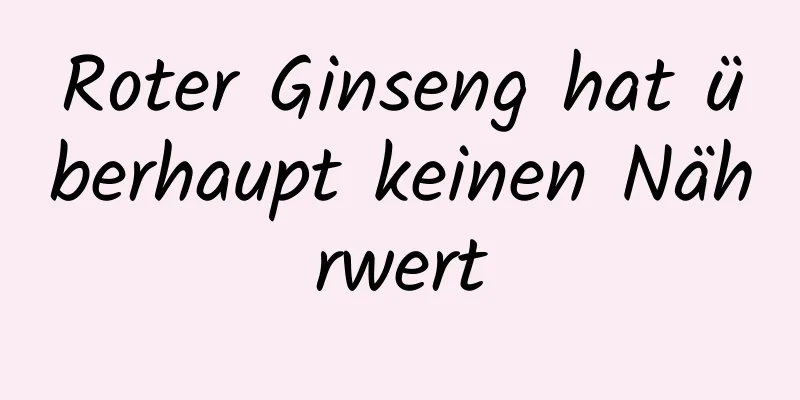 Roter Ginseng hat überhaupt keinen Nährwert