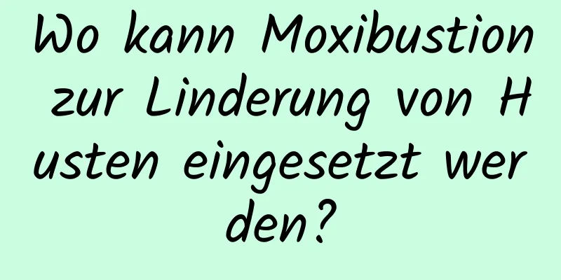 Wo kann Moxibustion zur Linderung von Husten eingesetzt werden?