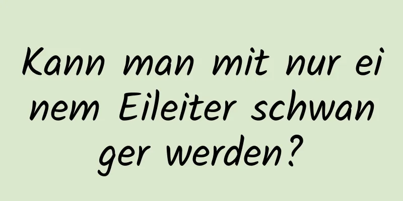 Kann man mit nur einem Eileiter schwanger werden?