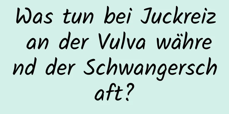 Was tun bei Juckreiz an der Vulva während der Schwangerschaft?