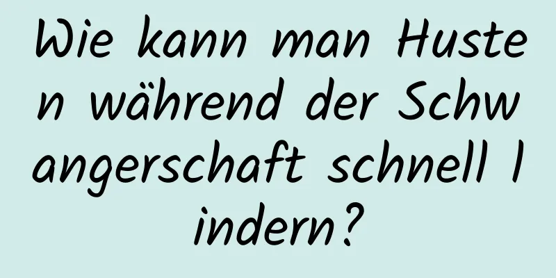 Wie kann man Husten während der Schwangerschaft schnell lindern?