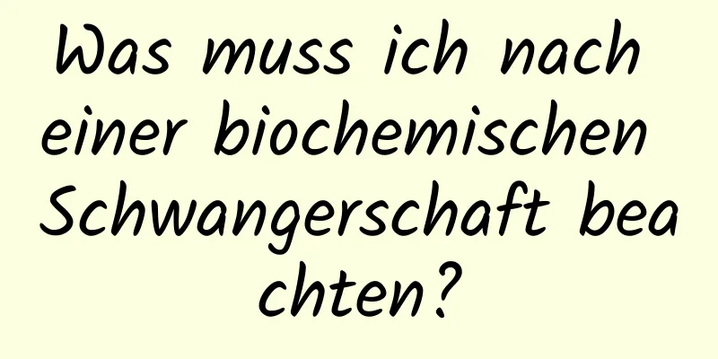 Was muss ich nach einer biochemischen Schwangerschaft beachten?