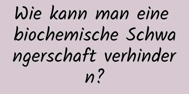 Wie kann man eine biochemische Schwangerschaft verhindern?