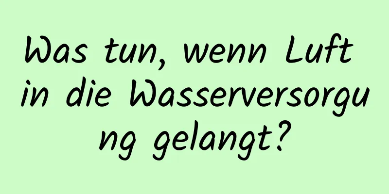 Was tun, wenn Luft in die Wasserversorgung gelangt?