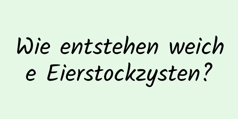 Wie entstehen weiche Eierstockzysten?