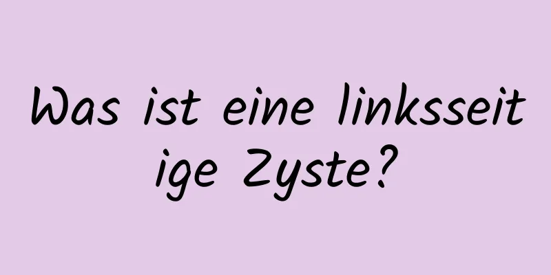 Was ist eine linksseitige Zyste?