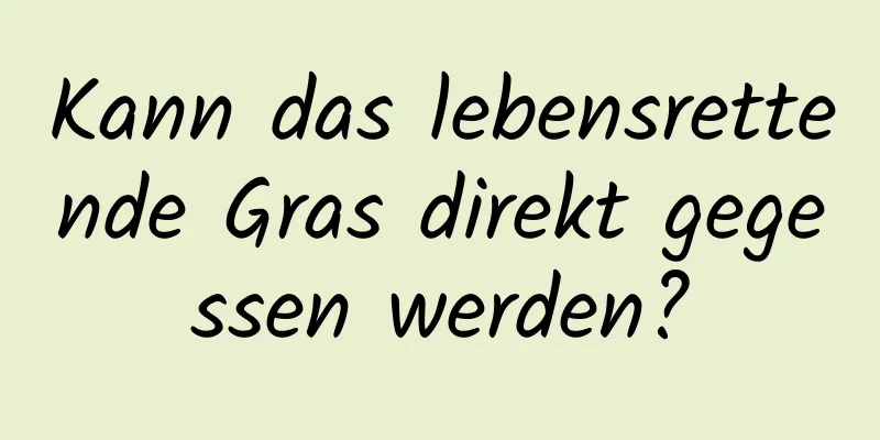 Kann das lebensrettende Gras direkt gegessen werden?