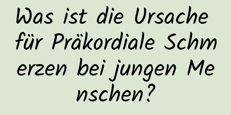 Was ist die Ursache für Präkordiale Schmerzen bei jungen Menschen?