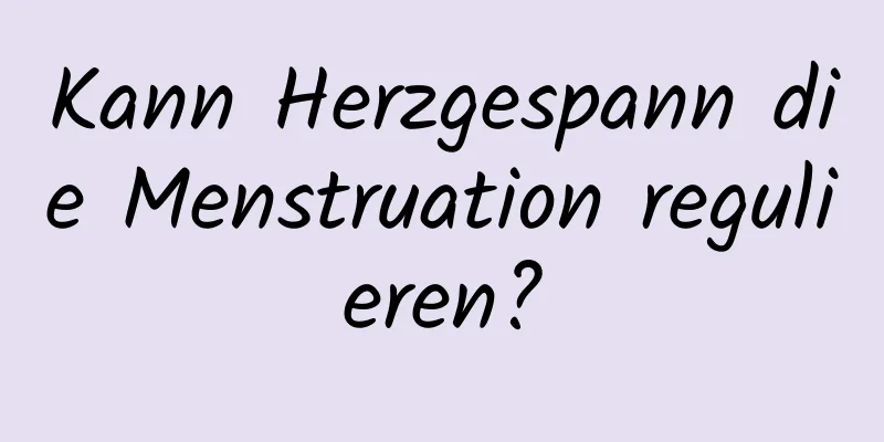 Kann Herzgespann die Menstruation regulieren?