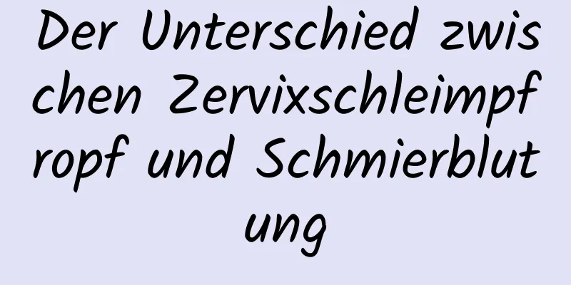 Der Unterschied zwischen Zervixschleimpfropf und Schmierblutung