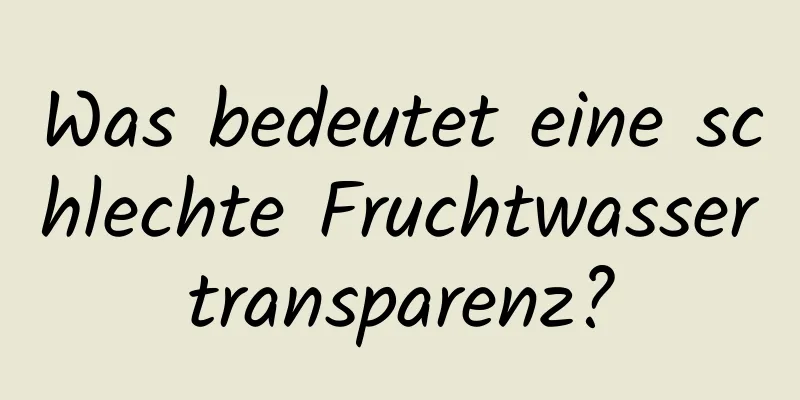 Was bedeutet eine schlechte Fruchtwassertransparenz?