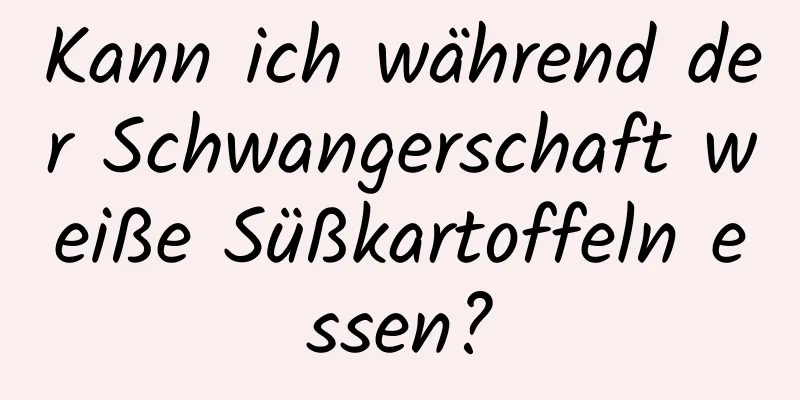 Kann ich während der Schwangerschaft weiße Süßkartoffeln essen?