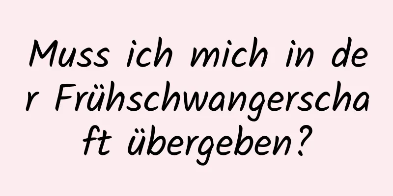 Muss ich mich in der Frühschwangerschaft übergeben?