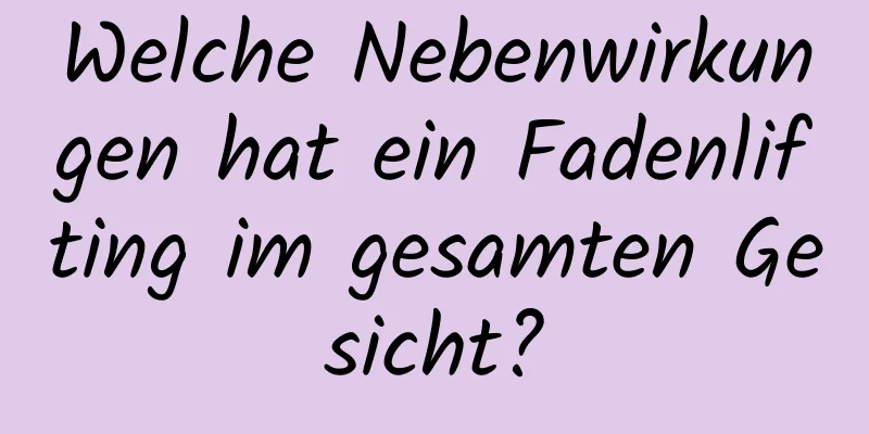 Welche Nebenwirkungen hat ein Fadenlifting im gesamten Gesicht?