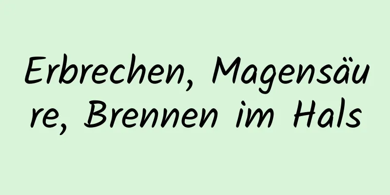 Erbrechen, Magensäure, Brennen im Hals