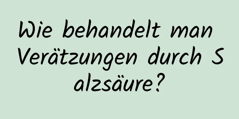 Wie behandelt man Verätzungen durch Salzsäure?