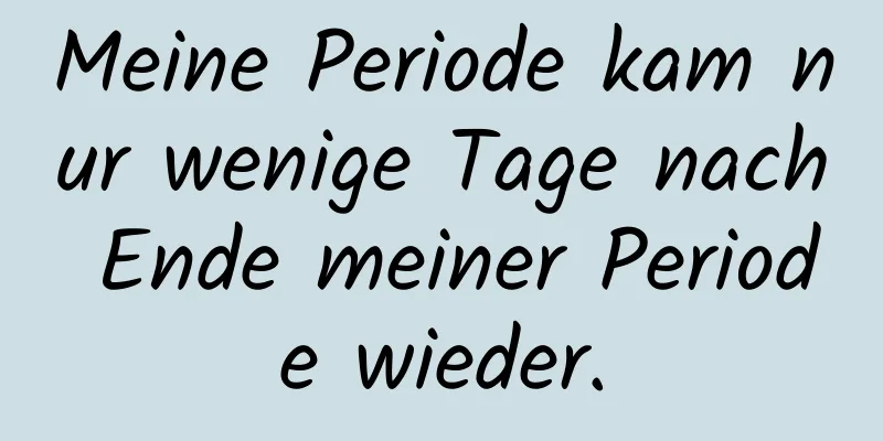 Meine Periode kam nur wenige Tage nach Ende meiner Periode wieder.