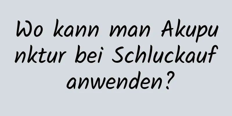 Wo kann man Akupunktur bei Schluckauf anwenden?