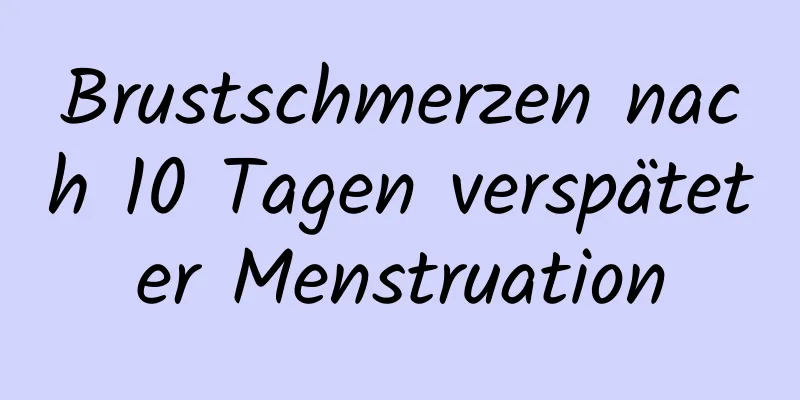 Brustschmerzen nach 10 Tagen verspäteter Menstruation