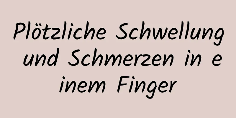 Plötzliche Schwellung und Schmerzen in einem Finger