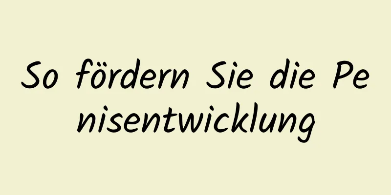 So fördern Sie die Penisentwicklung