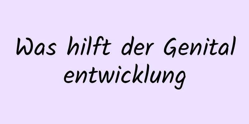 Was hilft der Genitalentwicklung