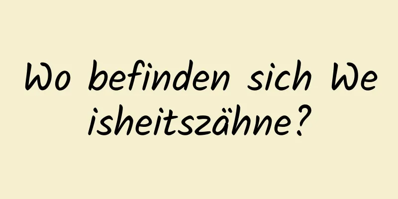 Wo befinden sich Weisheitszähne?