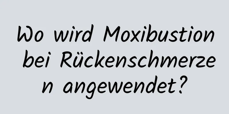 Wo wird Moxibustion bei Rückenschmerzen angewendet?