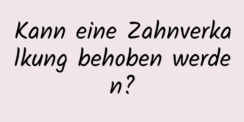 Kann eine Zahnverkalkung behoben werden?