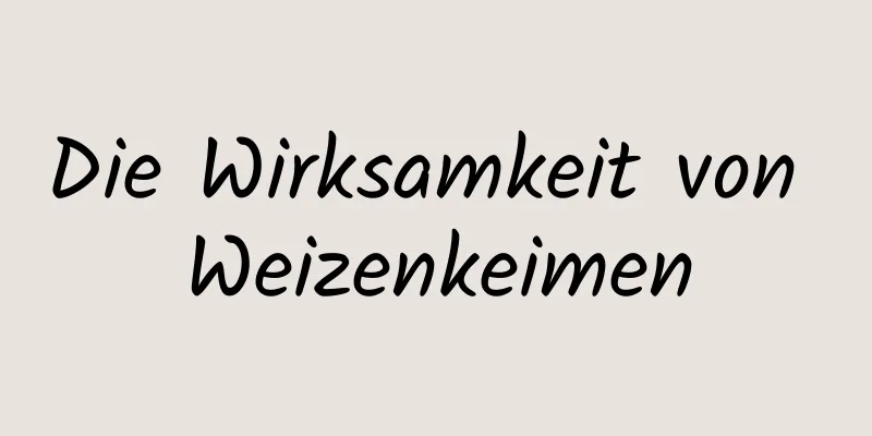 Die Wirksamkeit von Weizenkeimen