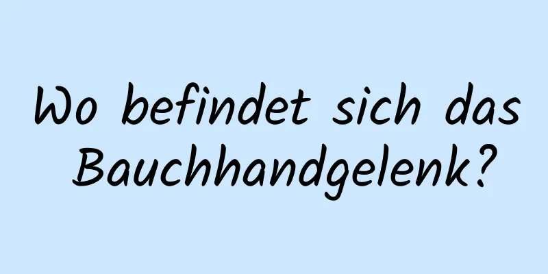 Wo befindet sich das Bauchhandgelenk?