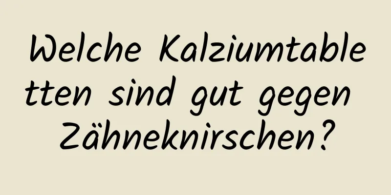 Welche Kalziumtabletten sind gut gegen Zähneknirschen?