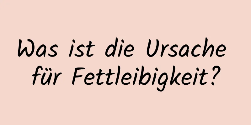 Was ist die Ursache für Fettleibigkeit?