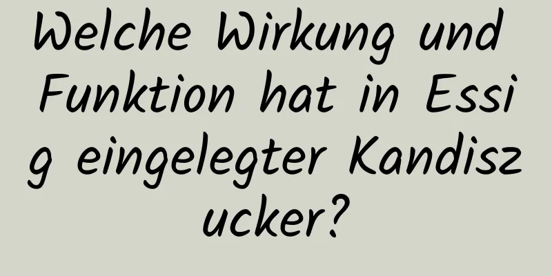 Welche Wirkung und Funktion hat in Essig eingelegter Kandiszucker?