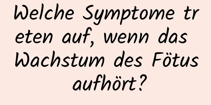 Welche Symptome treten auf, wenn das Wachstum des Fötus aufhört?