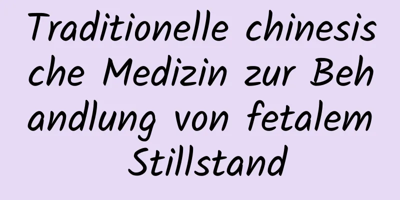 Traditionelle chinesische Medizin zur Behandlung von fetalem Stillstand